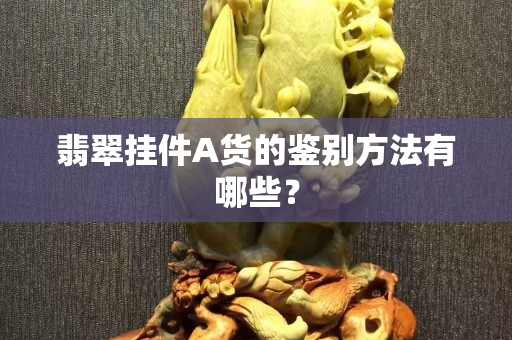 翡翠挂件A货的鉴别方法有哪些？