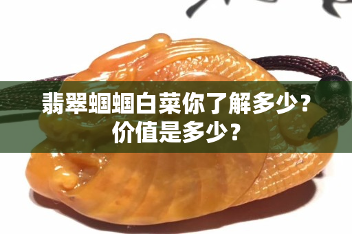 翡翠蝈蝈白菜你了解多少？价值是多少？