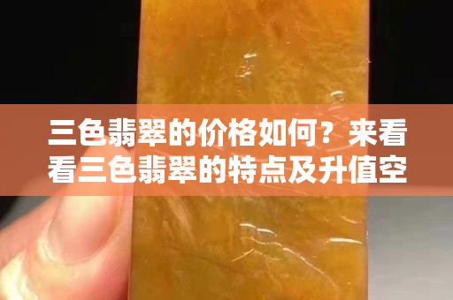 三色翡翠的价格如何？来看看三色翡翠的特点及升值空间