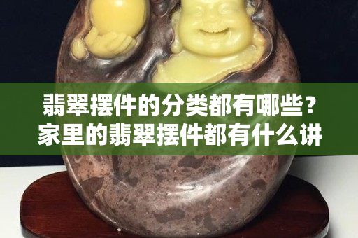 翡翠摆件的分类都有哪些？家里的翡翠摆件都有什么讲究呢？