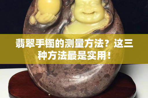 翡翠手镯的测量方法？这三种方法最是实用！