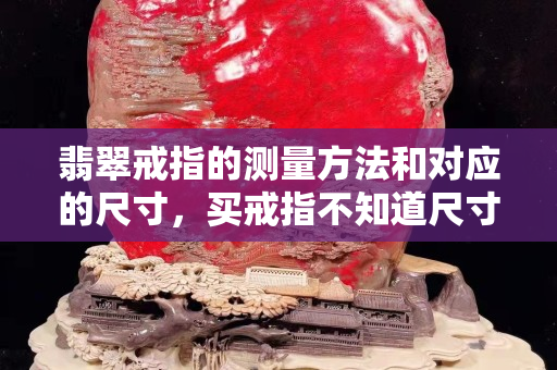 翡翠戒指的测量方法和对应的尺寸，买戒指不知道尺寸真是糗大了