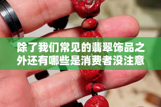 除了我们常见的翡翠饰品之外还有哪些是消费者没注意到的？赶紧看！