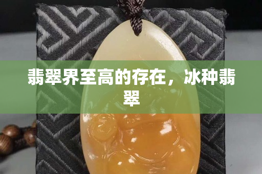 翡翠界至高的存在，冰种翡翠