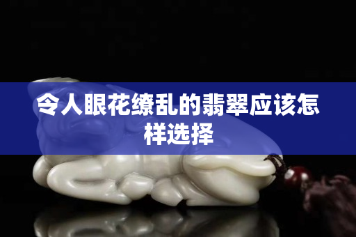 令人眼花缭乱的翡翠应该怎样选择