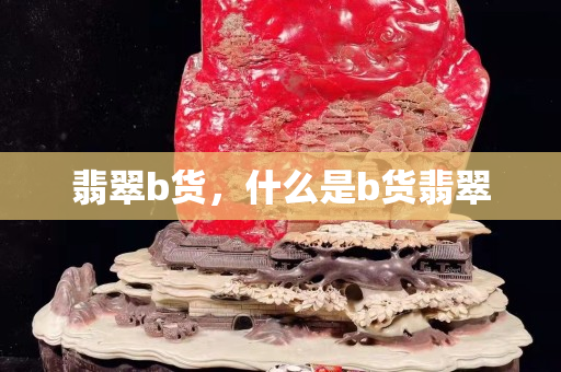 翡翠b货，什么是b货翡翠