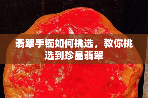 翡翠手镯如何挑选，教你挑选到珍品翡翠