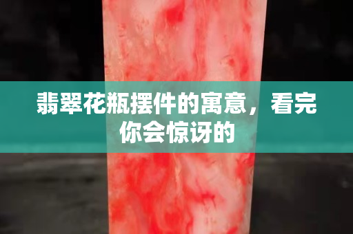 翡翠花瓶摆件的寓意，看完你会惊讶的