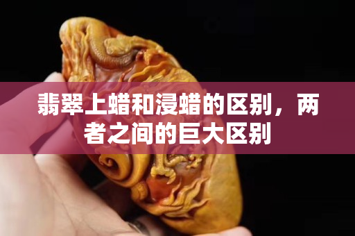 翡翠上蜡和浸蜡的区别，两者之间的巨大区别