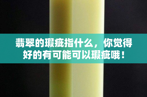 翡翠的瑕疵指什么，你觉得好的有可能可以瑕疵哦！