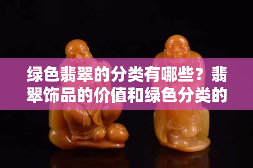 绿色翡翠的分类有哪些？翡翠饰品的价值和绿色分类的关系