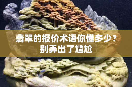 翡翠的报价术语你懂多少？别弄出了尴尬