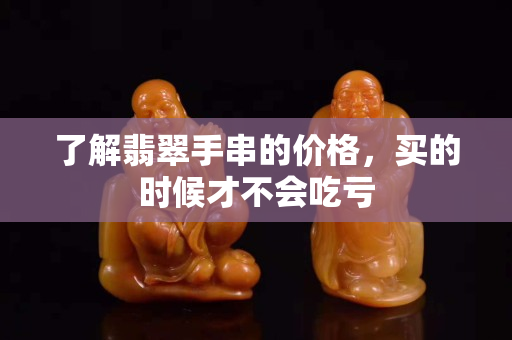 了解翡翠手串的价格，买的时候才不会吃亏