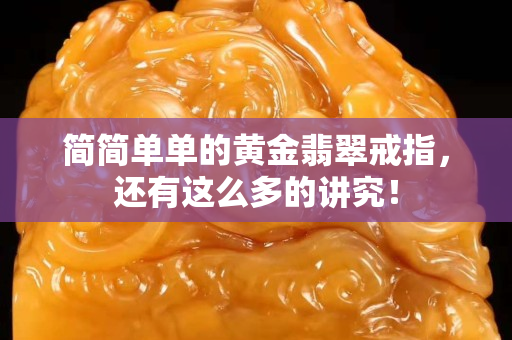 简简单单的黄金翡翠戒指，还有这么多的讲究！