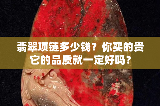 翡翠项链多少钱？你买的贵它的品质就一定好吗？
