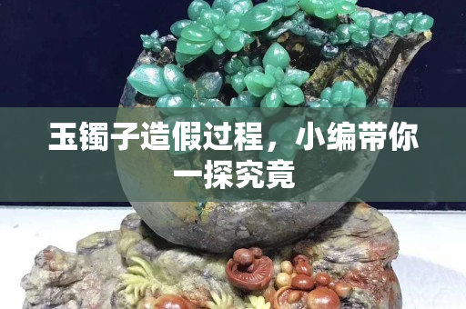 玉镯子造假过程，小编带你一探究竟