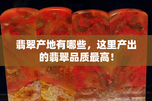 翡翠产地有哪些，这里产出的翡翠品质最高！