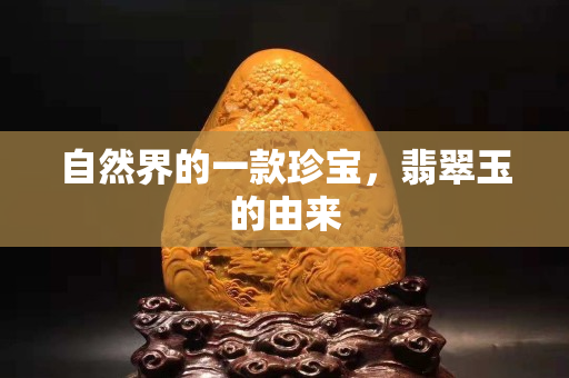 自然界的一款珍宝，翡翠玉的由来