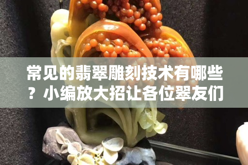 常见的翡翠雕刻技术有哪些？小编放大招让各位翠友们长长知识