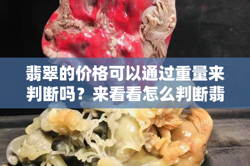 翡翠的价格可以通过重量来判断吗？来看看怎么判断翡翠的价值