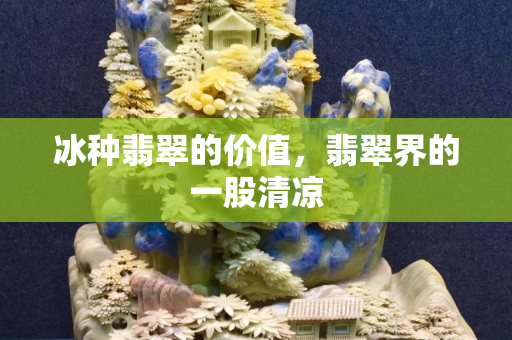 冰种翡翠的价值，翡翠界的一股清凉