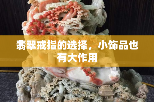 翡翠戒指的选择，小饰品也有大作用