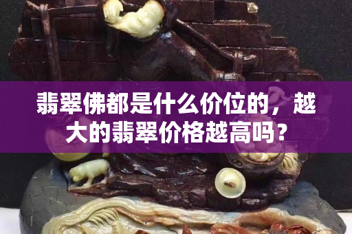 翡翠佛都是什么价位的，越大的翡翠价格越高吗？