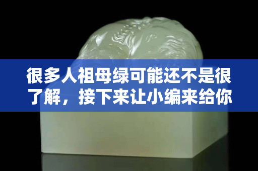 很多人祖母绿可能还不是很了解，接下来让小编来给你答疑解惑吧。