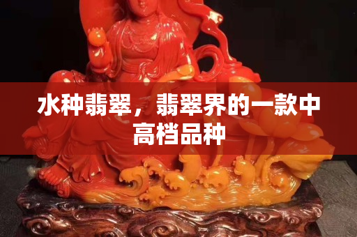 水种翡翠，翡翠界的一款中高档品种