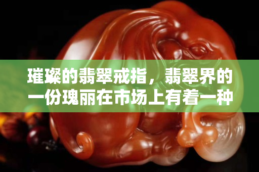璀璨的翡翠戒指，翡翠界的一份瑰丽在市场上有着一种高档饰品
