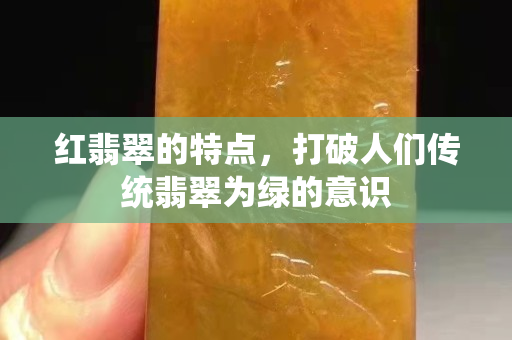 红翡翠的特点，打破人们传统翡翠为绿的意识