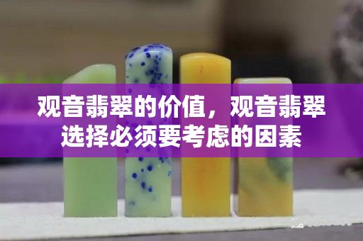 观音翡翠的价值，观音翡翠选择必须要考虑的因素