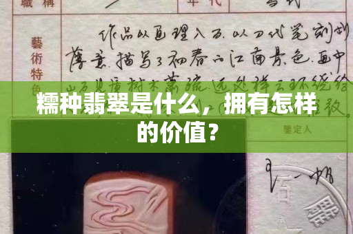 糯种翡翠是什么，拥有怎样的价值？