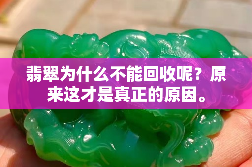 翡翠为什么不能回收呢？原来这才是真正的原因。