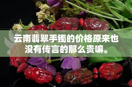 云南翡翠手镯的价格原来也没有传言的那么贵嘛。