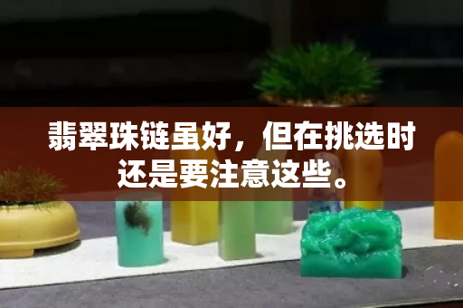 翡翠珠链虽好，但在挑选时还是要注意这些。
