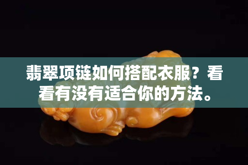 翡翠项链如何搭配衣服？看看有没有适合你的方法。