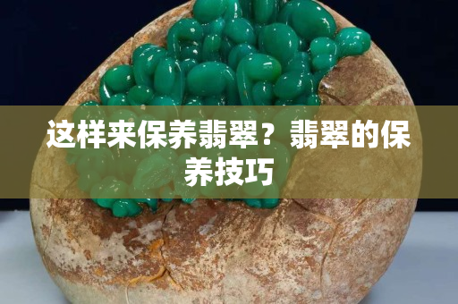 这样来保养翡翠？翡翠的保养技巧