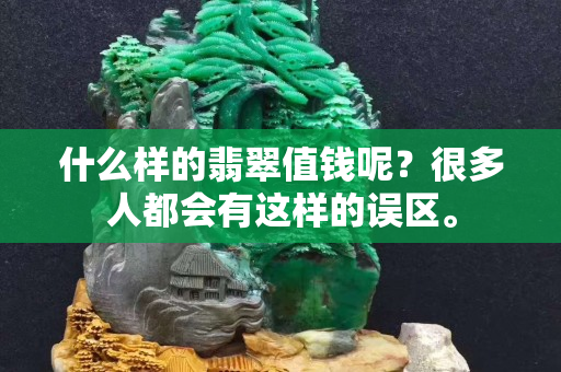 什么样的翡翠值钱呢？很多人都会有这样的误区。