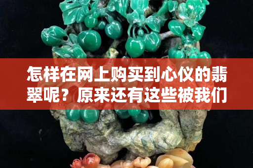 怎样在网上购买到心仪的翡翠呢？原来还有这些被我们忽略的啊。
