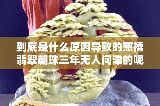 到底是什么原因导致的慈禧翡翠朝珠三年无人问津的呢？一起来看看