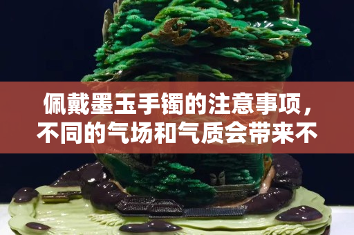 佩戴墨玉手镯的注意事项，不同的气场和气质会带来不同的视觉震撼