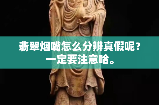 翡翠烟嘴怎么分辨真假呢？一定要注意哈。