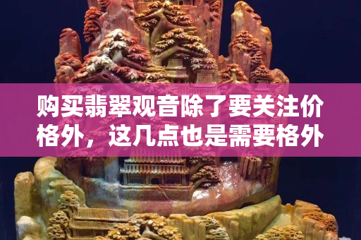 购买翡翠观音除了要关注价格外，这几点也是需要格外注意的
