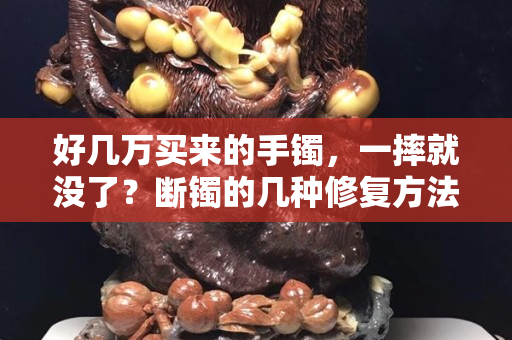 好几万买来的手镯，一摔就没了？断镯的几种修复方法