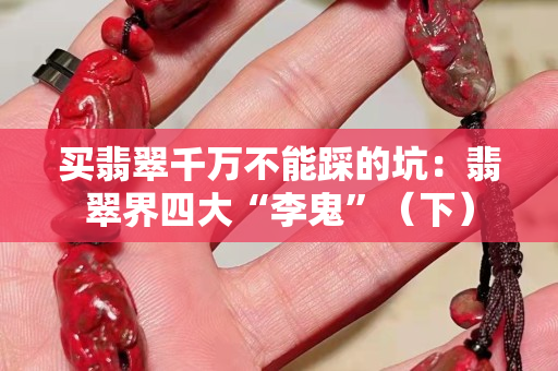 买翡翠千万不能踩的坑：翡翠界四大“李鬼”（下）