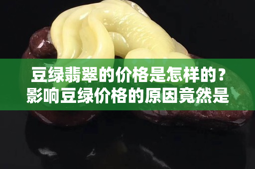 豆绿翡翠的价格是怎样的？影响豆绿价格的原因竟然是这个！