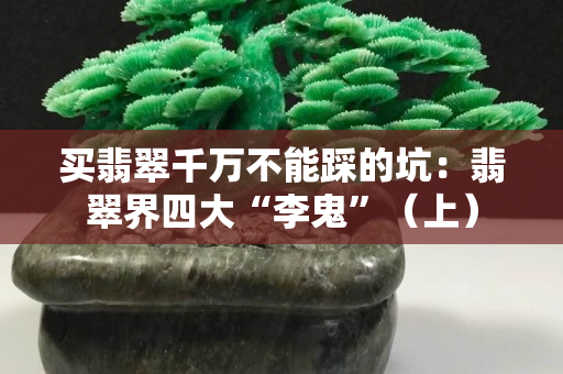 买翡翠千万不能踩的坑：翡翠界四大“李鬼”（上）