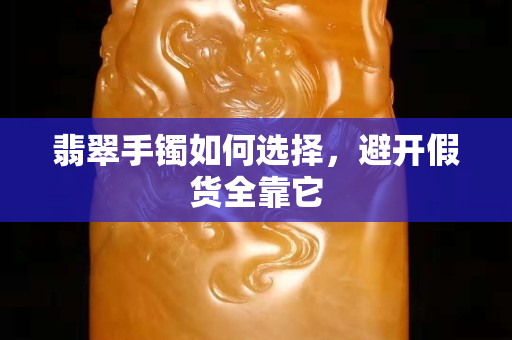 翡翠手镯如何选择，避开假货全靠它