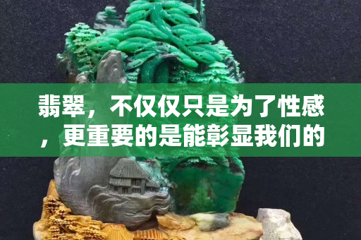 翡翠，不仅仅只是为了性感，更重要的是能彰显我们的魅力
